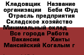 Кладовщик › Название организации ­ Беби Фуд › Отрасль предприятия ­ Складское хозяйство › Минимальный оклад ­ 1 - Все города Работа » Вакансии   . Ханты-Мансийский,Когалым г.